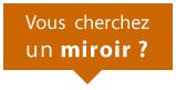 Vous cherchez un miroir ?